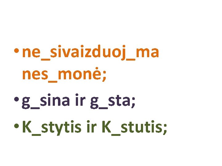  • ne_sivaizduoj_ma nes_monė; • g_sina ir g_sta; • K_stytis ir K_stutis; 