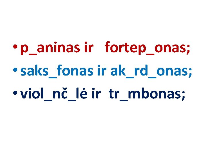  • p_aninas ir fortep_onas; • saks_fonas ir ak_rd_onas; • viol_nč_lė ir tr_mbonas; 