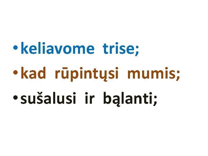  • keliavome trise; • kad rūpintųsi mumis; • sušalusi ir bąlanti; 