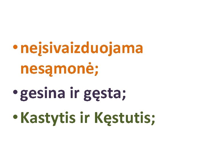  • neįsivaizduojama nesąmonė; • gesina ir gęsta; • Kastytis ir Kęstutis; 