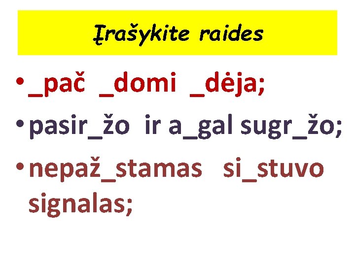 Įrašykite raides • _pač _domi _dėja; • pasir_žo ir a_gal sugr_žo; • nepaž_stamas si_stuvo