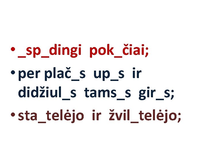  • _sp_dingi pok_čiai; • per plač_s up_s ir didžiul_s tams_s gir_s; • sta_telėjo