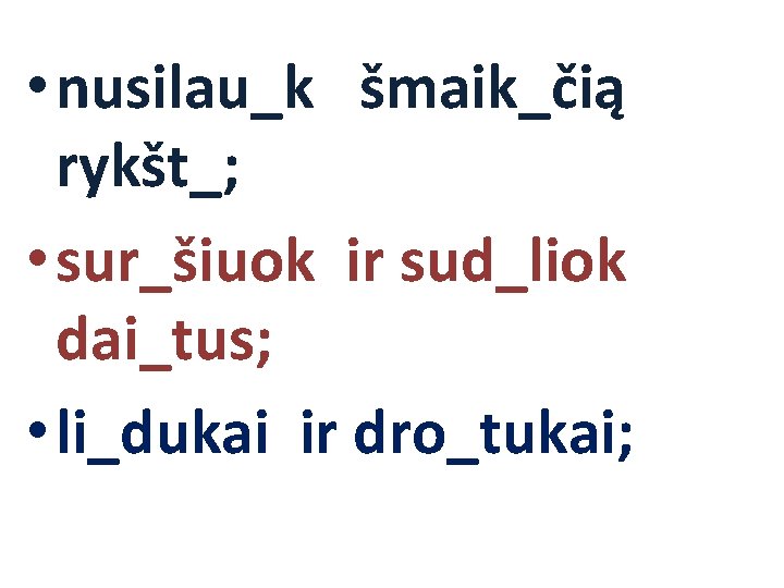  • nusilau_k šmaik_čią rykšt_; • sur_šiuok ir sud_liok dai_tus; • li_dukai ir dro_tukai;