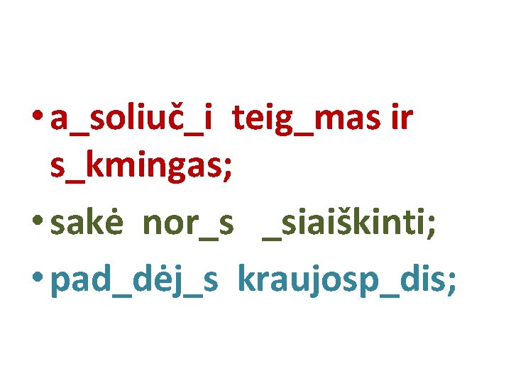  • a_soliuč_i teig_mas ir s_kmingas; • sakė nor_s _siaiškinti; • pad_dėj_s kraujosp_dis; 