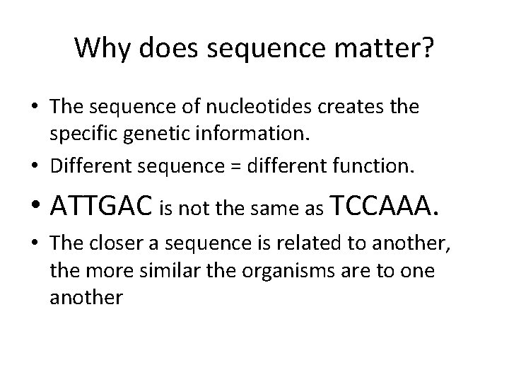 Why does sequence matter? • The sequence of nucleotides creates the specific genetic information.