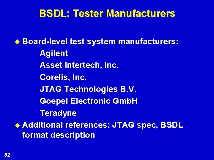 BSDL: Tester Manufacturers u Board-level test system manufacturers: Agilent Asset Intertech, Inc. Corelis, Inc.