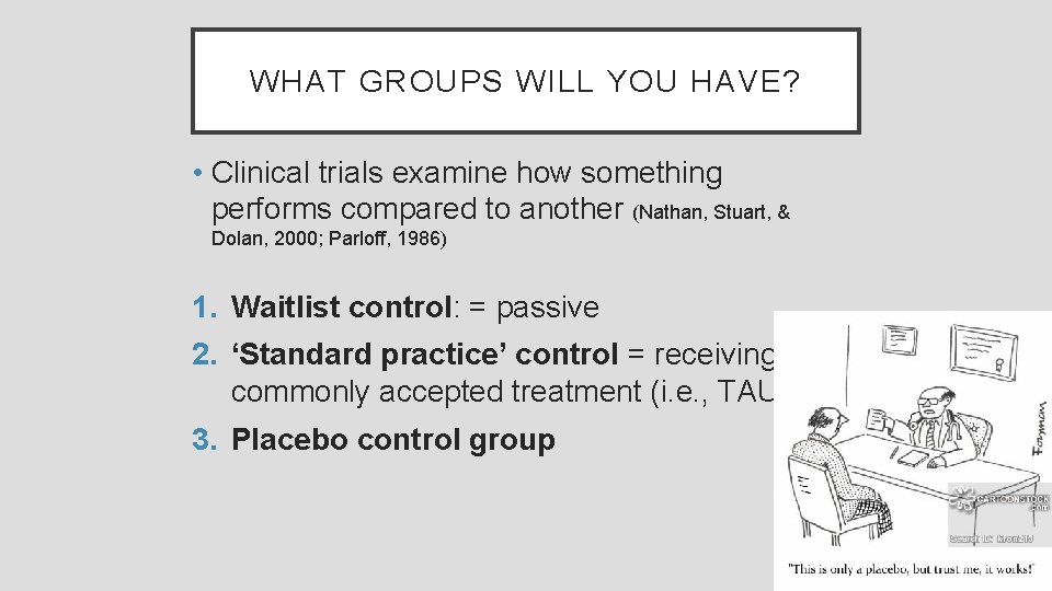 WHAT GROUPS WILL YOU HAVE? • Clinical trials examine how something performs compared to