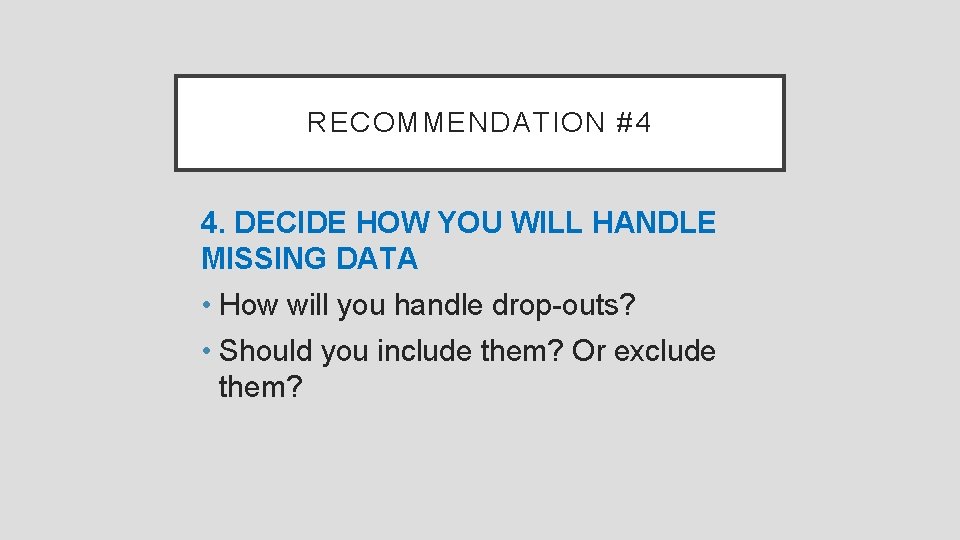 RECOMMENDATION #4 4. DECIDE HOW YOU WILL HANDLE MISSING DATA • How will you