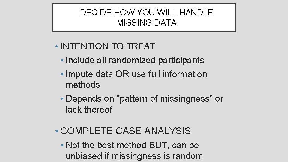 DECIDE HOW YOU WILL HANDLE MISSING DATA • INTENTION TO TREAT • Include all