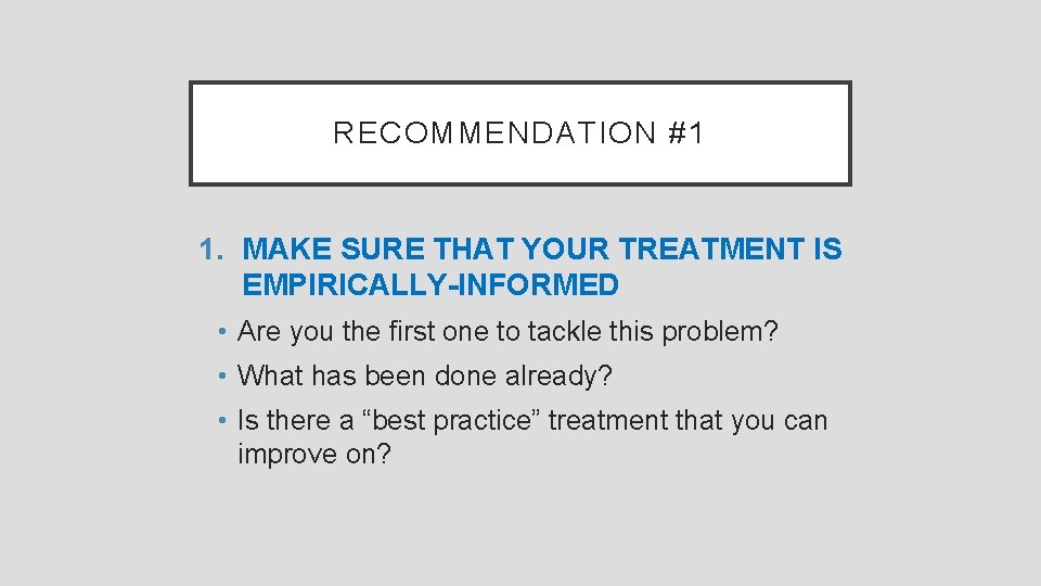 RECOMMENDATION #1 1. MAKE SURE THAT YOUR TREATMENT IS EMPIRICALLY-INFORMED • Are you the