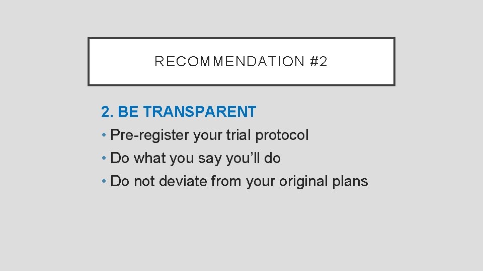 RECOMMENDATION #2 2. BE TRANSPARENT • Pre-register your trial protocol • Do what you