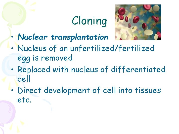 Cloning • Nuclear transplantation • Nucleus of an unfertilized/fertilized egg is removed • Replaced