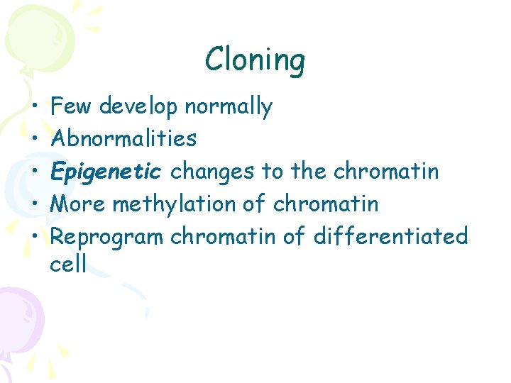 Cloning • • • Few develop normally Abnormalities Epigenetic changes to the chromatin More