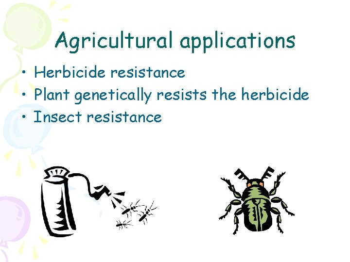 Agricultural applications • Herbicide resistance • Plant genetically resists the herbicide • Insect resistance