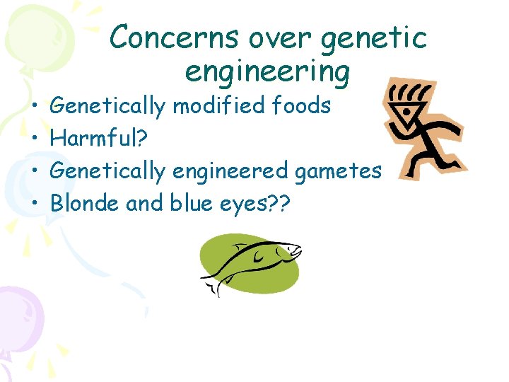  • • Concerns over genetic engineering Genetically modified foods Harmful? Genetically engineered gametes
