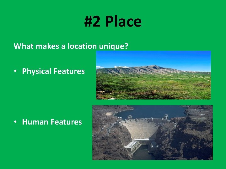 #2 Place What makes a location unique? • Physical Features • Human Features 