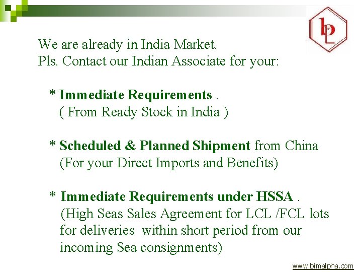 We are already in India Market. Pls. Contact our Indian Associate for your: *