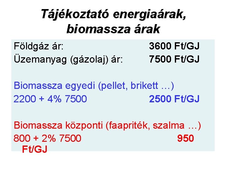 Tájékoztató energiaárak, biomassza árak Földgáz ár: Üzemanyag (gázolaj) ár: 3600 Ft/GJ 7500 Ft/GJ Biomassza