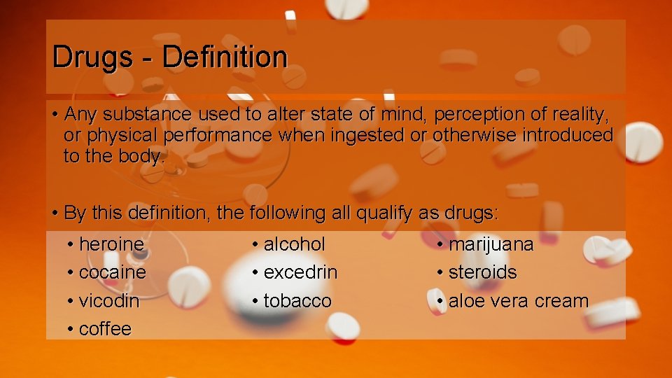 Drugs - Definition • Any substance used to alter state of mind, perception of