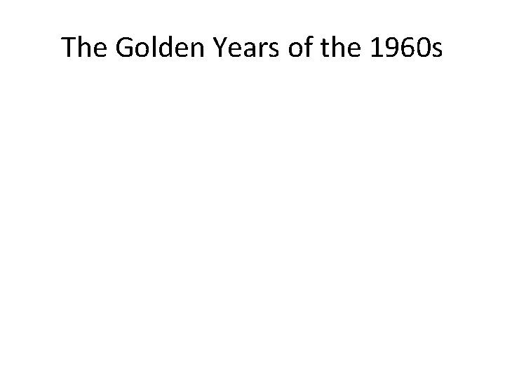 The Golden Years of the 1960 s 