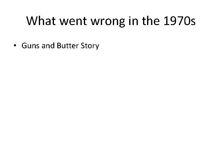 What went wrong in the 1970 s • Guns and Butter Story 