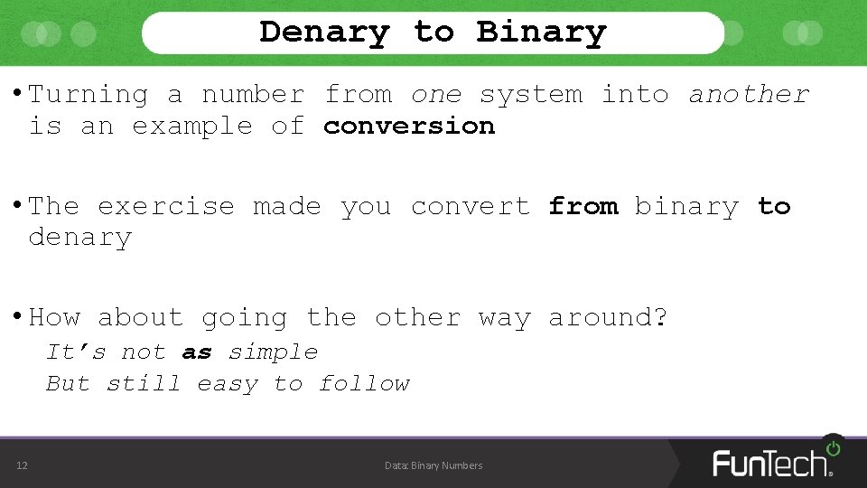 Denary to Binary • Turning a number from one system into another is an Denary to Binary • Turning a number from one system into another is an