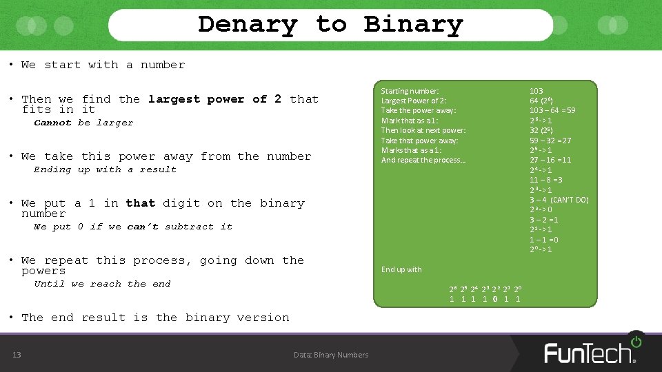 Denary to Binary • We start with a number • Then we find the Denary to Binary • We start with a number • Then we find the