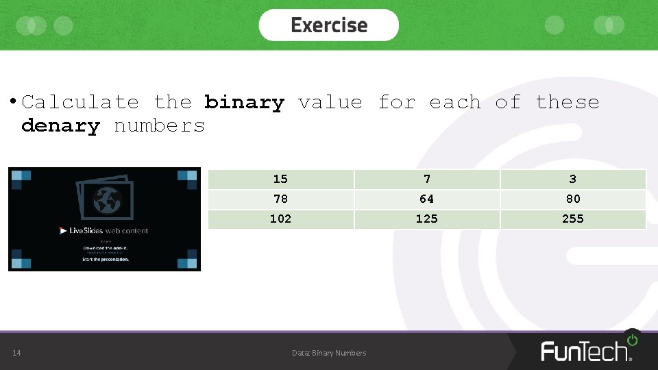 • Calculate the binary value for each of these denary numbers 14 15 • Calculate the binary value for each of these denary numbers 14 15