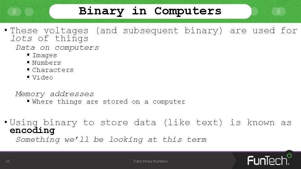 Binary in Computers • These voltages (and subsequent binary) are used for lots of Binary in Computers • These voltages (and subsequent binary) are used for lots of