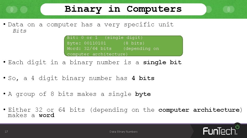 Binary in Computers • Data on a computer has a very specific unit Bits Binary in Computers • Data on a computer has a very specific unit Bits