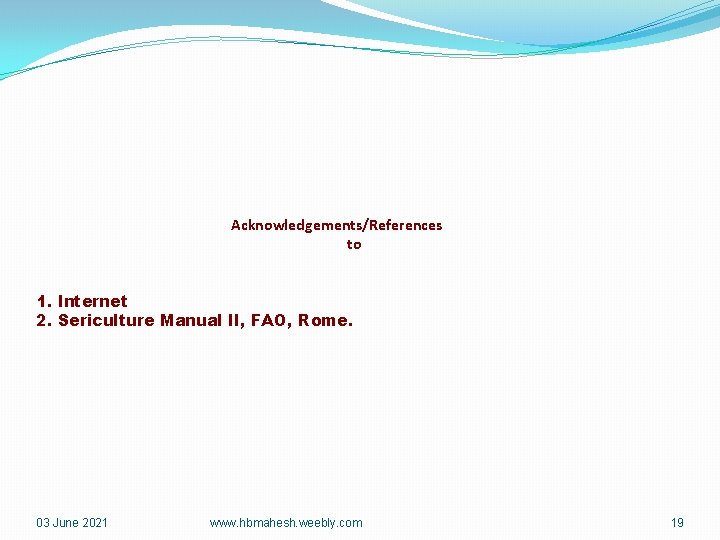 Acknowledgements/References to 1. Internet 2. Sericulture Manual II, FAO, Rome. 03 June 2021 www.