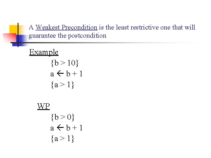 A Weakest Precondition is the least restrictive one that will guarantee the postcondition Example A Weakest Precondition is the least restrictive one that will guarantee the postcondition Example