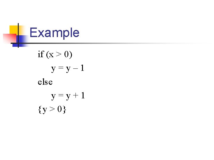 Example if (x > 0) y=y– 1 else y=y+1 {y > 0} Example if (x > 0) y=y– 1 else y=y+1 {y > 0}