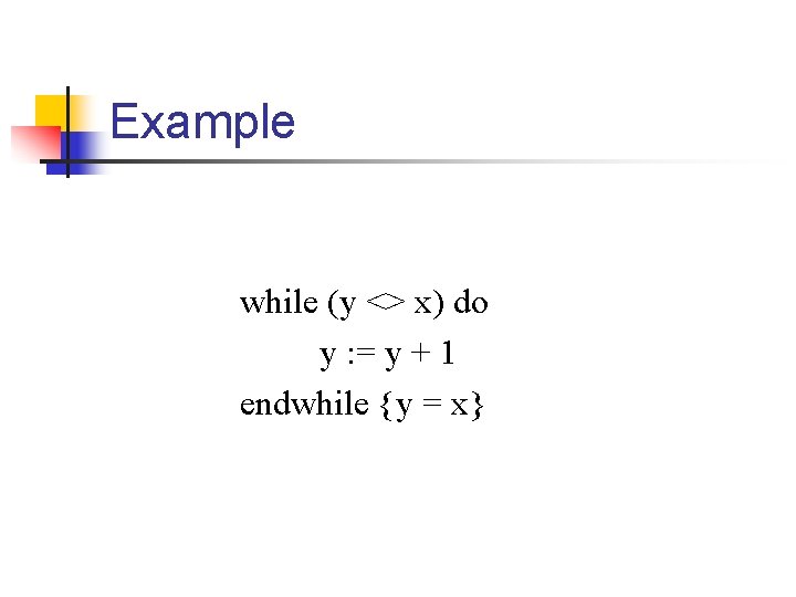 Example while (y <> x) do y : = y + 1 endwhile {y Example while (y <> x) do y : = y + 1 endwhile {y
