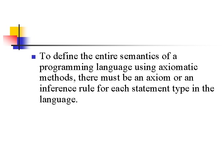 n To define the entire semantics of a programming language using axiomatic methods, there n To define the entire semantics of a programming language using axiomatic methods, there