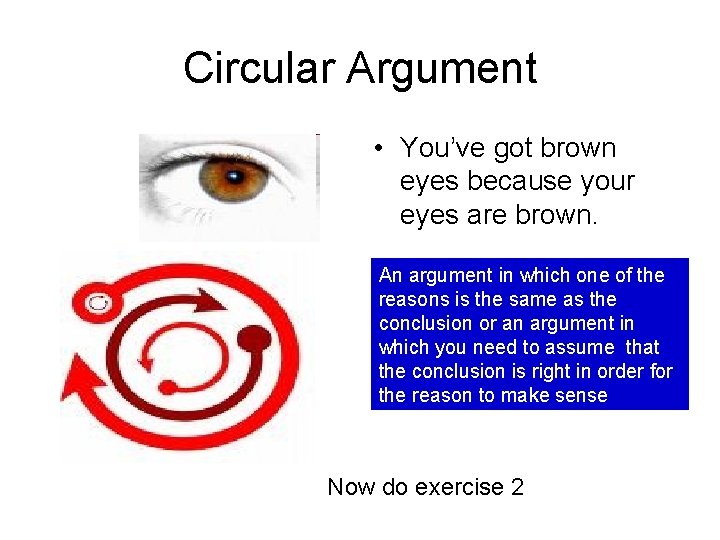 Circular Argument • You’ve got brown eyes because your eyes are brown. An argument