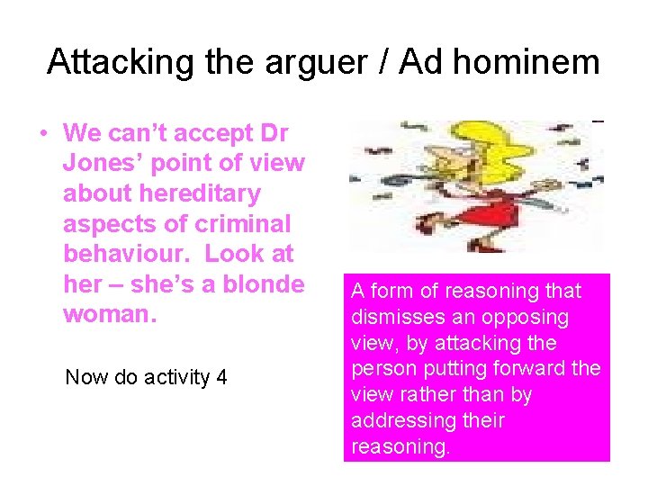Attacking the arguer / Ad hominem • We can’t accept Dr Jones’ point of