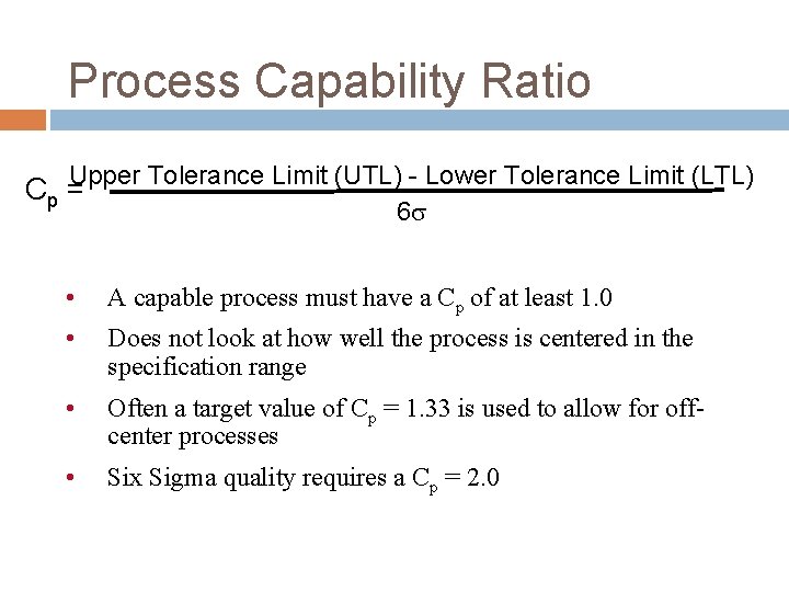 Process Capability Ratio Upper Tolerance Limit (UTL) - Lower Tolerance Limit (LTL) Cp = Process Capability Ratio Upper Tolerance Limit (UTL) - Lower Tolerance Limit (LTL) Cp =