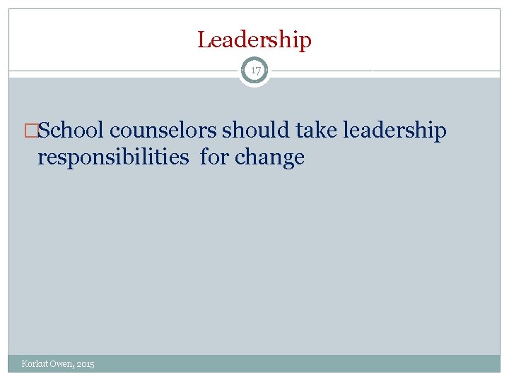 Leadership 17 �School counselors should take leadership responsibilities for change Korkut Owen, 2015  Leadership 17 �School counselors should take leadership responsibilities for change Korkut Owen, 2015
