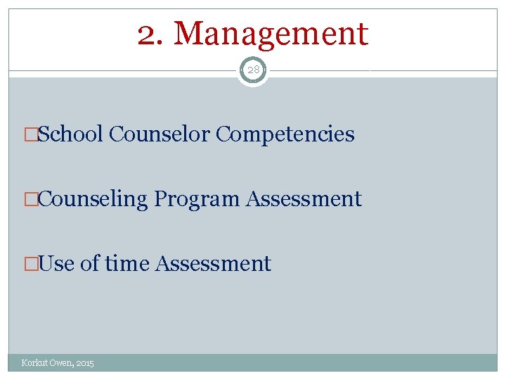 2. Management 28 �School Counselor Competencies �Counseling Program Assessment �Use of time Assessment Korkut 2. Management 28 �School Counselor Competencies �Counseling Program Assessment �Use of time Assessment Korkut