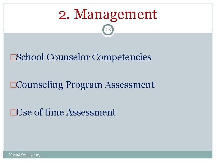 2. Management 28 �School Counselor Competencies �Counseling Program Assessment �Use of time Assessment Korkut