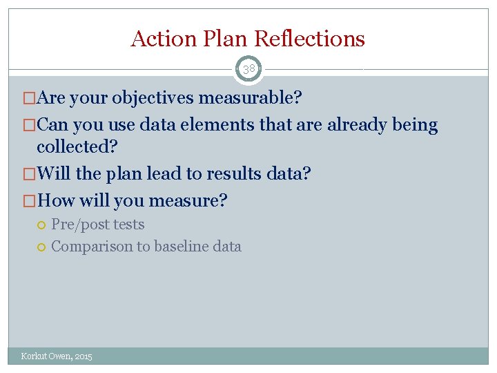 Action Plan Reflections 38 �Are your objectives measurable? �Can you use data elements that