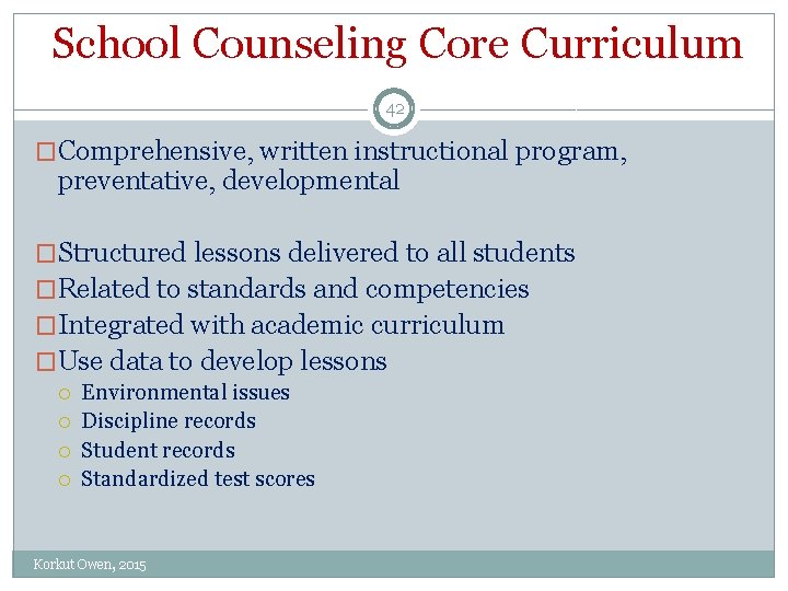 School Counseling Core Curriculum 42 �Comprehensive, written instructional program, preventative, developmental �Structured lessons delivered