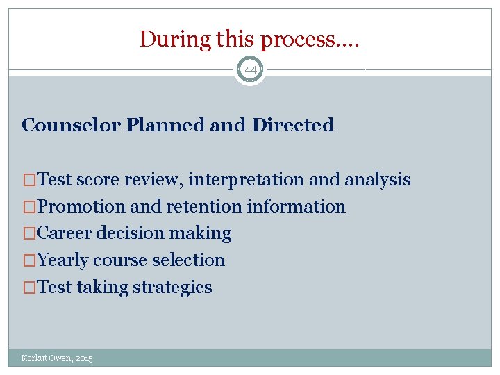 During this process…. 44 Counselor Planned and Directed �Test score review, interpretation and analysis