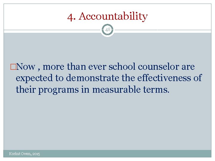 4. Accountability 48 �Now , more than ever school counselor are expected to demonstrate