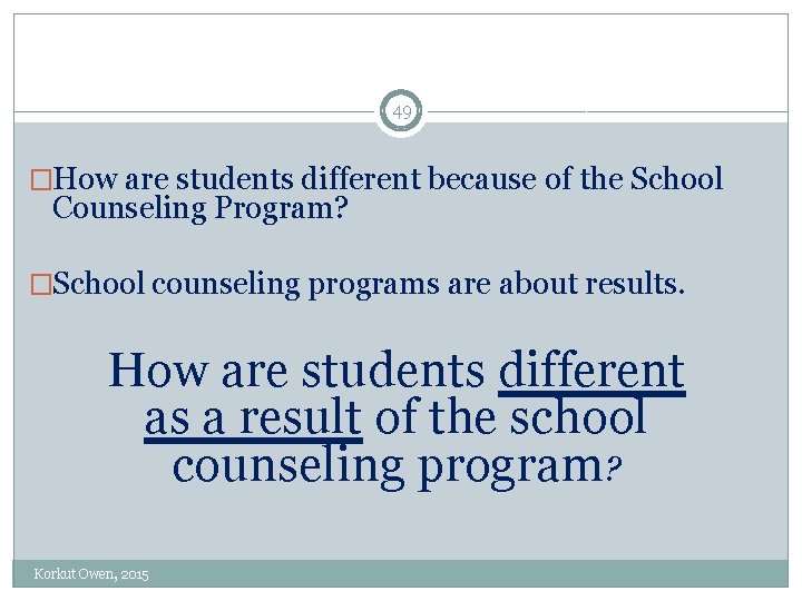 49 �How are students different because of the School Counseling Program? �School counseling programs