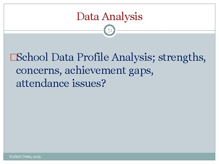 Data Analysis 51 �School Data Profile Analysis; strengths, concerns, achievement gaps, attendance issues? Korkut Data Analysis 51 �School Data Profile Analysis; strengths, concerns, achievement gaps, attendance issues? Korkut