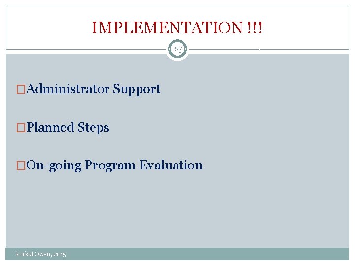 IMPLEMENTATION !!! 63 �Administrator Support �Planned Steps �On going Program Evaluation Korkut Owen, 2015