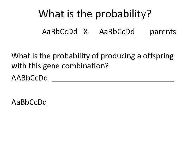 What is the probability? Aa. Bb. Cc. Dd X Aa. Bb. Cc. Dd parents