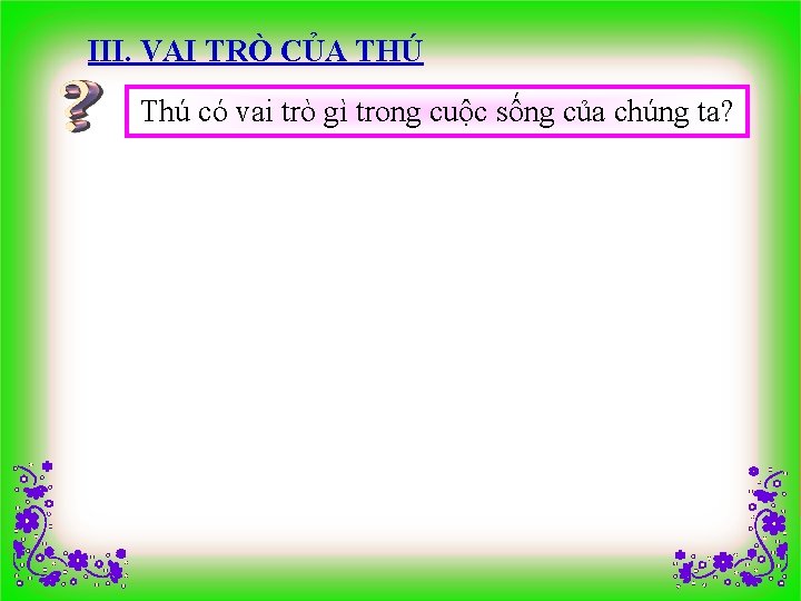 III. VAI TRÒ CỦA THÚ Thú có vai trò gì trong cuộc sống của